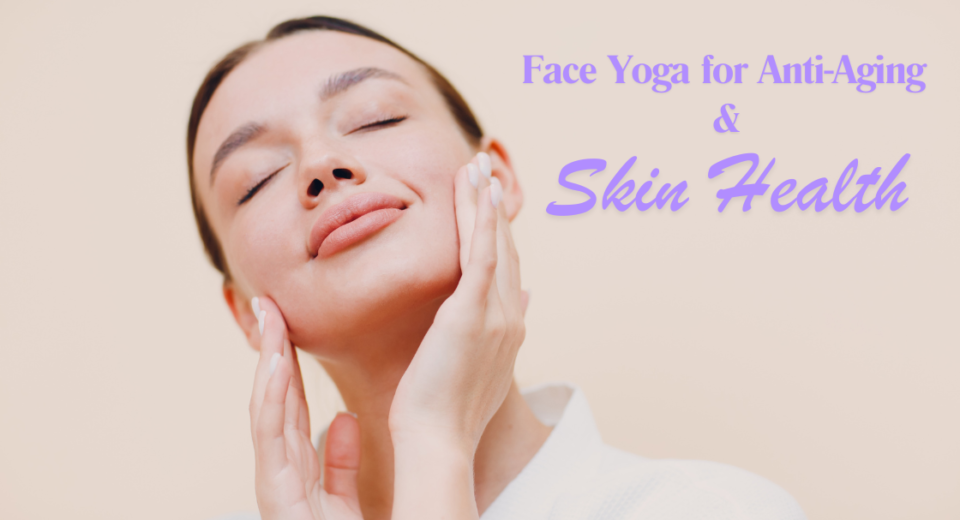 Face Yoga for Anti-Aging and Skin Health